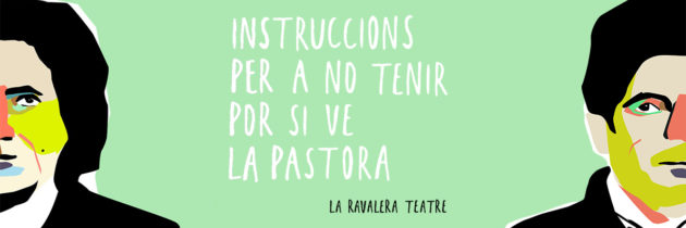 INSTRUCCIONS PER A NO TENIR POR SI VE LA PASTORA – Cia. La Ravalera Teatre